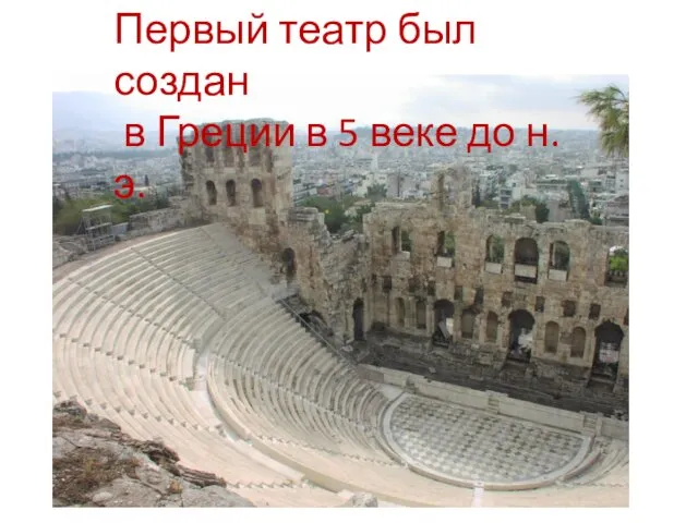 Первый театр был создан в Греции в 5 веке до н.э.