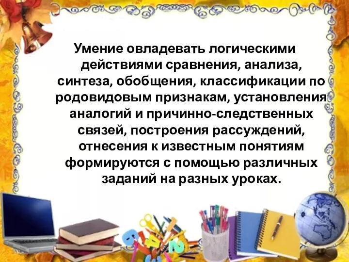 Умение овладевать логическими действиями сравнения, анализа, синтеза, обобщения, классификации по