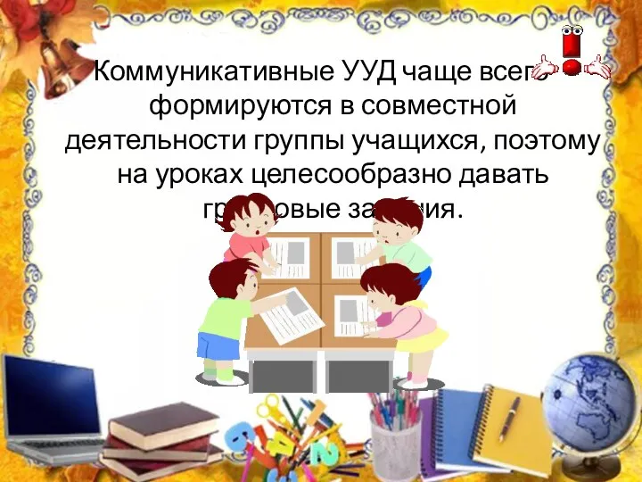 Коммуникативные УУД чаще всего формируются в совместной деятельности группы учащихся,