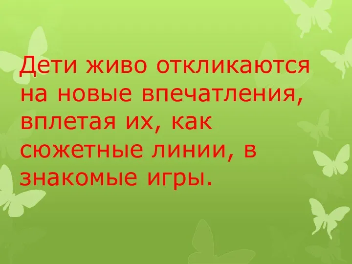 Дети живо откликаются на новые впечатления, вплетая их, как сюжетные линии, в знакомые игры.