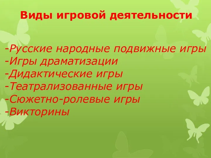 Виды игровой деятельности -Русские народные подвижные игры -Игры драматизации -Дидактические игры -Театрализованные игры -Сюжетно-ролевые игры -Викторины