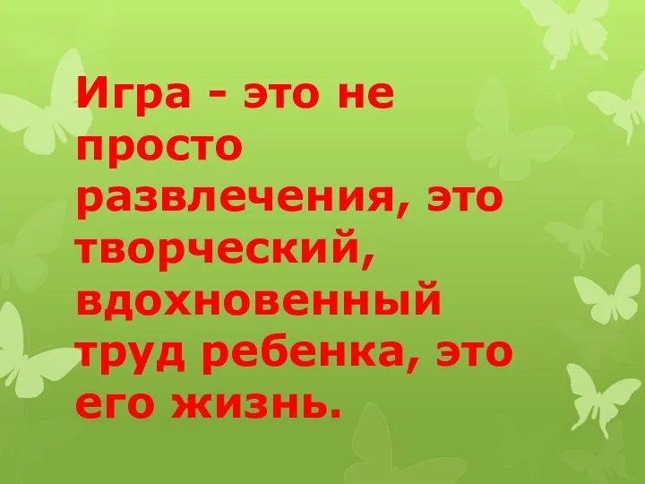 Игра - это не просто развлечения, это творческий, вдохновенный труд ребенка, это его жизнь.