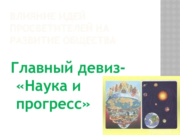 Влияние идей просветителей на развитие общества Главный девиз- «Наука и прогресс»