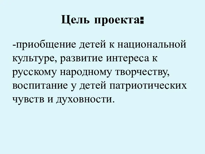 Цель проекта: -приобщение детей к национальной культуре, развитие интереса к русскому народному творчеству,