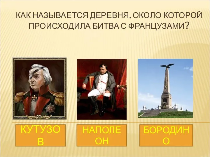 КАК НАЗЫВАЕТСЯ ДЕРЕВНЯ, ОКОЛО КОТОРОЙ ПРОИСХОДИЛА БИТВА С ФРАНЦУЗАМИ? КУТУЗОВ НАПОЛЕОН БОРОДИНО