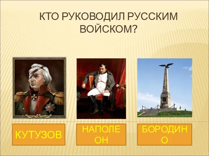 КТО РУКОВОДИЛ РУССКИМ ВОЙСКОМ? КУТУЗОВ НАПОЛЕОН БОРОДИНО