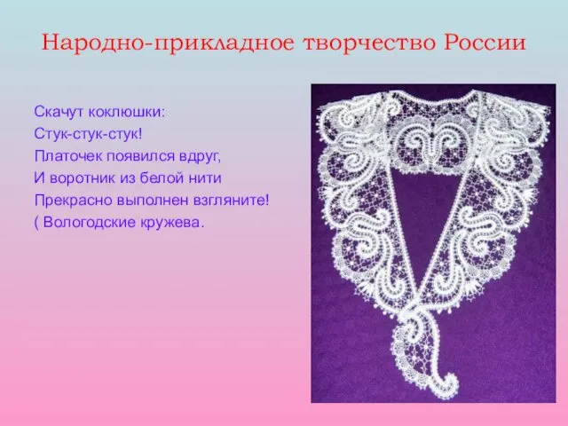 Народно-прикладное творчество России Скачут коклюшки: Стук-стук-стук! Платочек появился вдруг, И