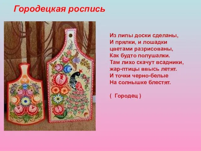 Городецкая роспись Из липы доски сделаны, И прялки, и лошадки