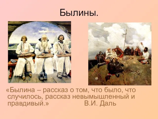 Былины. «Былина – рассказ о том, что было, что случилось, рассказ невымышленный и правдивый.» В.И. Даль