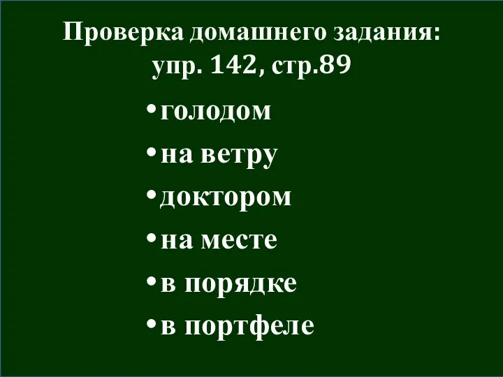 Проверка домашнего задания: упр. 142, стр.89 голодом на ветру доктором на месте в порядке в портфеле