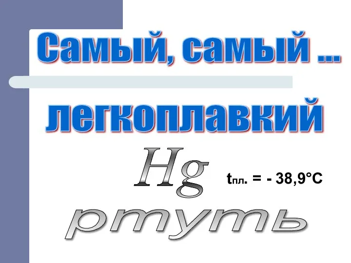 Самый, самый ... ртуть легкоплавкий Нg tпл. = - 38,9°С