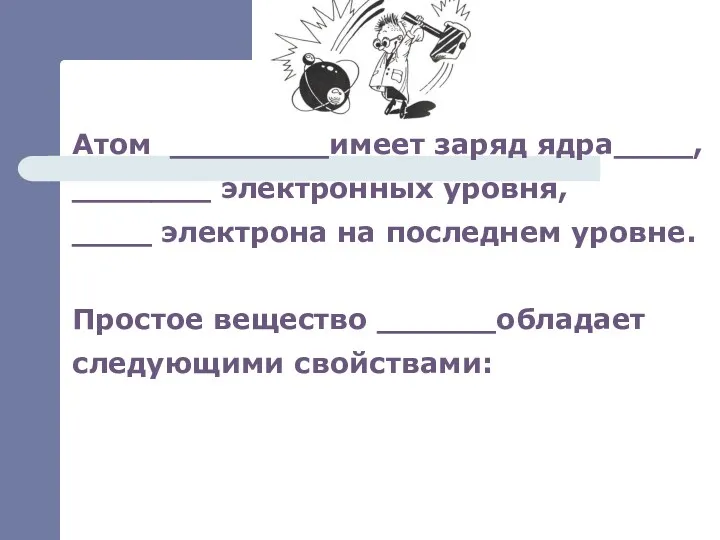 Атом ________имеет заряд ядра____, _______ электронных уровня, ____ электрона на