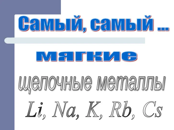 Самый, самый ... щелочные металлы мягкие Li, Na, K, Rb, Cs