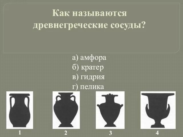 Как называются древнегреческие сосуды? а) амфора б) кратер в) гидрия г) пелика