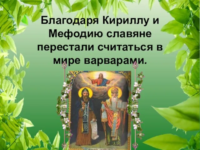 Благодаря Кириллу и Мефодию славяне перестали считаться в мире варварами.