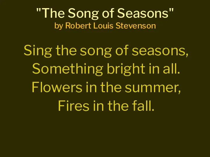 Sing the song of seasons, Something bright in all. Flowers in the summer,