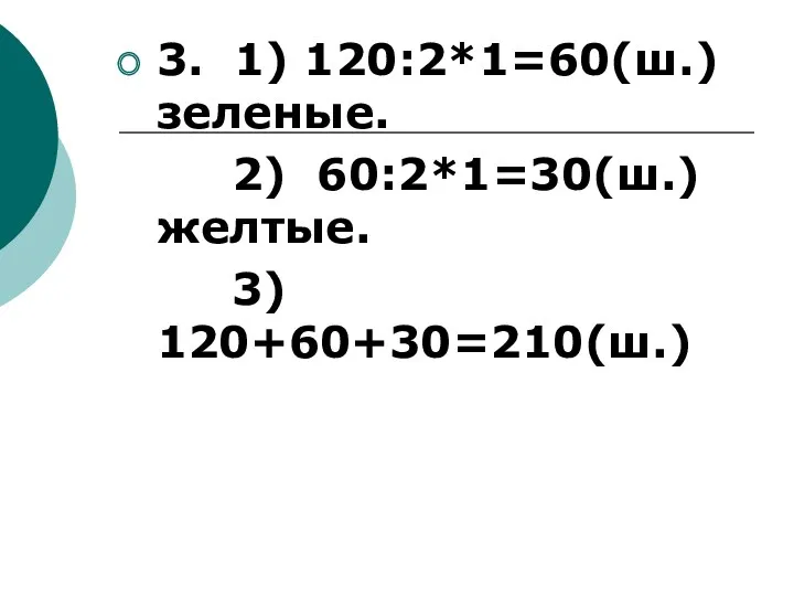 3. 1) 120:2*1=60(ш.) зеленые. 2) 60:2*1=30(ш.) желтые. 3) 120+60+30=210(ш.)