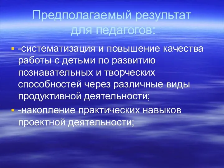 Предполагаемый результат для педагогов: -систематизация и повышение качества работы с