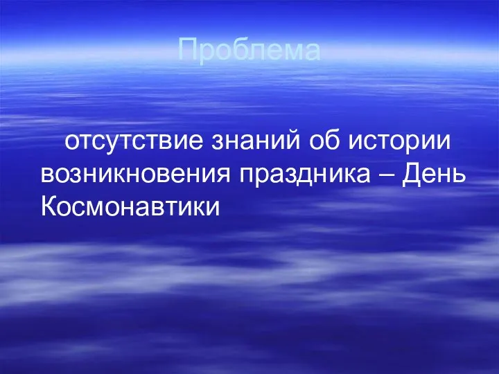 Проблема отсутствие знаний об истории возникновения праздника – День Космонавтики