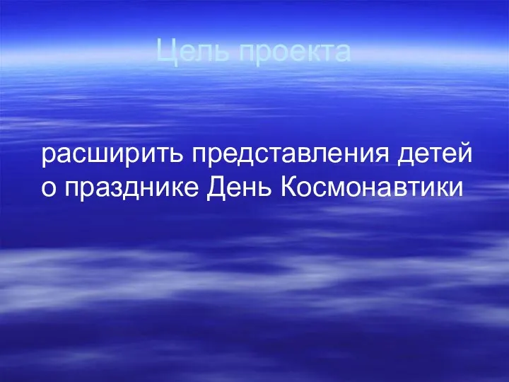 Цель проекта расширить представления детей о празднике День Космонавтики