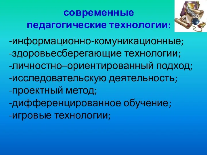 современные педагогические технологии: -информационно-комуникационные; -здоровьесберегающие технологии; -личностно–ориентированный подход; -исследовательскую деятельность; -проектный метод; -дифференцированное обучение; -игровые технологии;