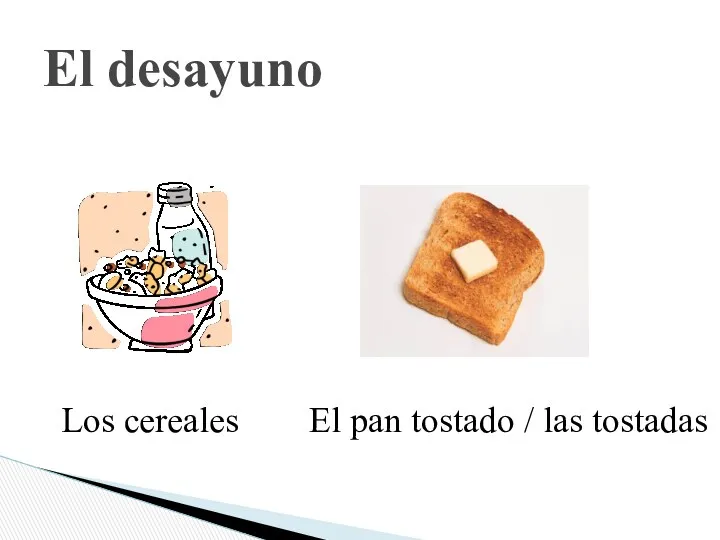 El desayuno Los cereales El pan tostado / las tostadas
