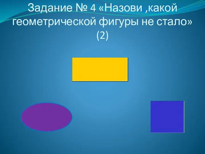 Задание № 4 «Назови ,какой геометрической фигуры не стало» (2)