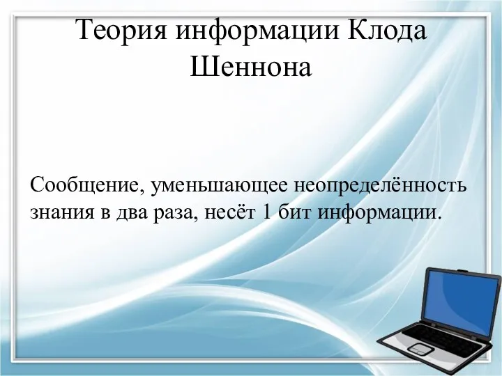 Теория информации Клода Шеннона Сообщение, уменьшающее неопределённость знания в два раза, несёт 1 бит информации.