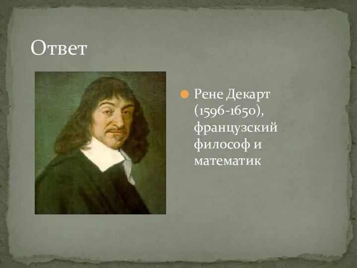 Ответ Рене Декарт (1596-1650), французский философ и математик