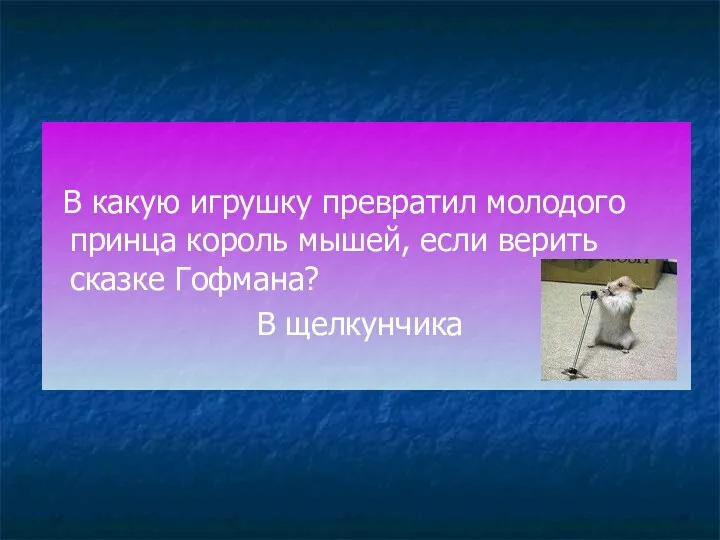 В какую игрушку превратил молодого принца король мышей, если верить сказке Гофмана? В щелкунчика