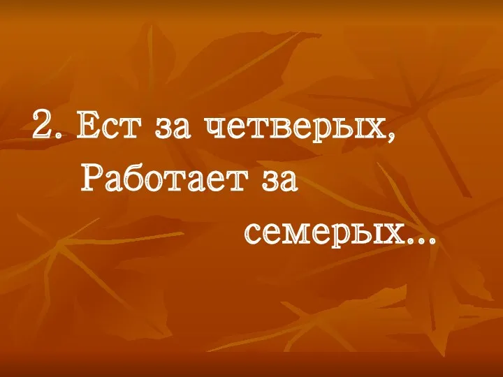 2. Ест за четверых, Работает за семерых...