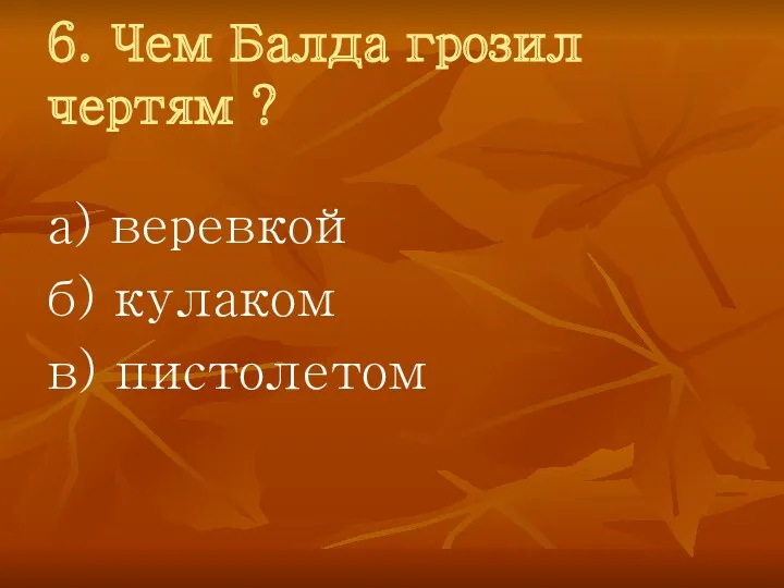 6. Чем Балда грозил чертям ? а) веревкой б) кулаком в) пистолетом