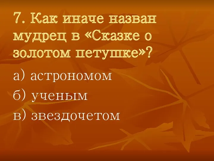 7. Как иначе назван мудрец в «Сказке о золотом петушке»? а) астрономом б) ученым в) звездочетом