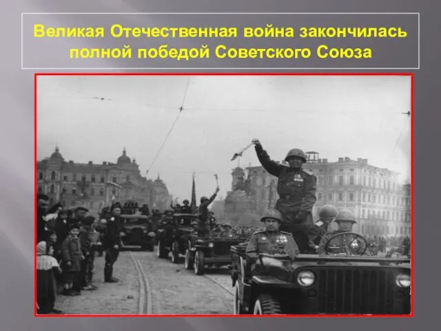 Великая Отечественная война закончилась полной победой Советского Союза