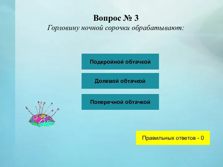 Вопрос № 3 Горловину ночной сорочки обрабатывают: Подкройной обтачкой Долевой