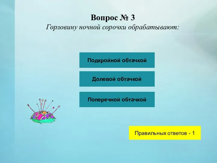 Вопрос № 3 Горловину ночной сорочки обрабатывают: Подкройной обтачкой Долевой