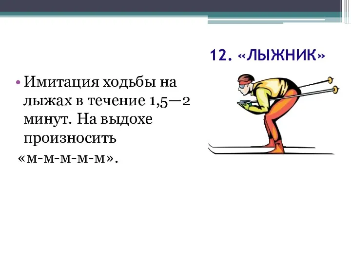 12. «ЛЫЖНИК» Имитация ходьбы на лыжах в течение 1,5—2 минут. На выдохе произносить «м-м-м-м-м».