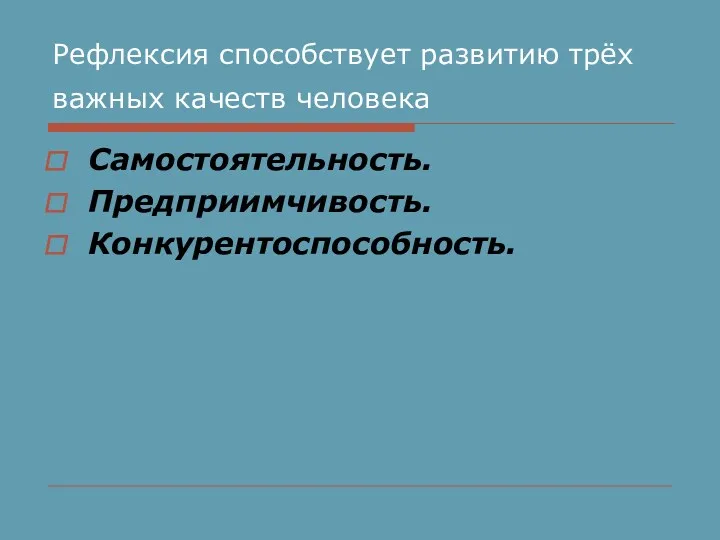 Рефлексия способствует развитию трёх важных качеств человека Самостоятельность. Предприимчивость. Конкурентоспособность.