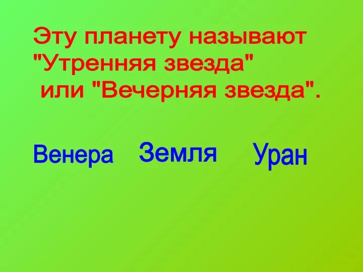 Эту планету называют "Утренняя звезда" или "Вечерняя звезда". Венера Земля Уран