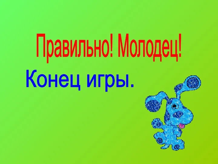 Правильно! Молодец! Конец игры.