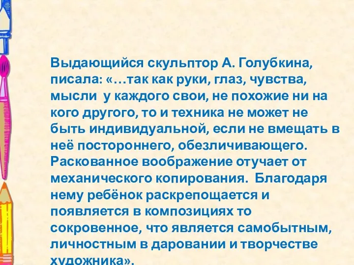 Выдающийся скульптор А. Голубкина, писала: «…так как руки, глаз, чувства,