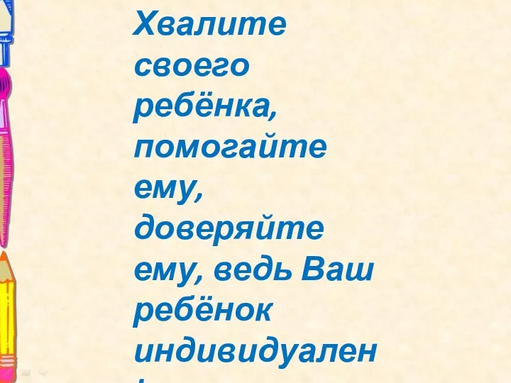 Хвалите своего ребёнка, помогайте ему, доверяйте ему, ведь Ваш ребёнок индивидуален!