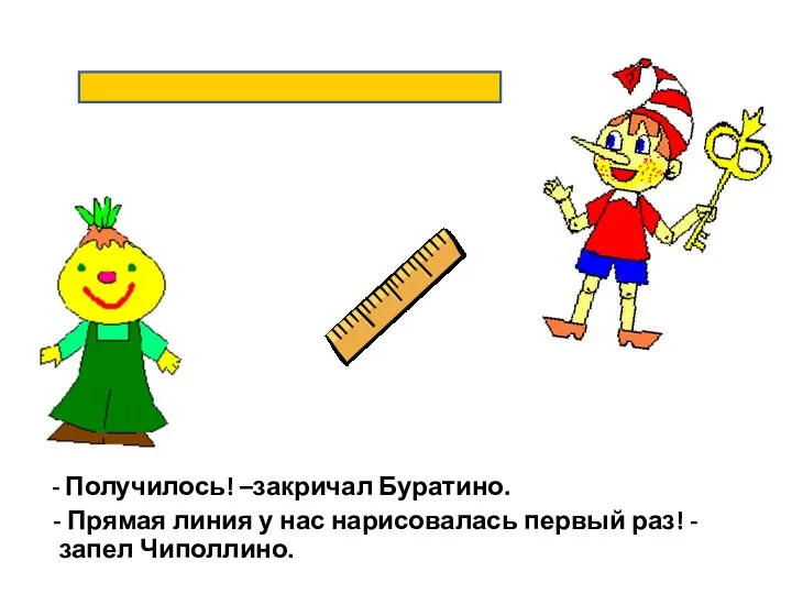 - Получилось! –закричал Буратино. - Прямая линия у нас нарисовалась первый раз! - запел Чиполлино.