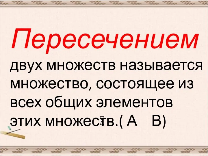 Пересечением двух множеств называется множество, состоящее из всех общих элементов этих множеств.( А В)