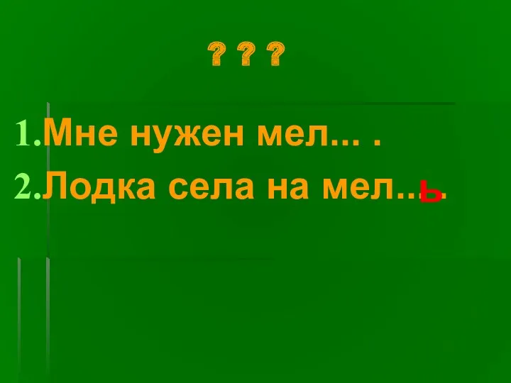 ? ? ? Мне нужен мел... . Лодка села на мел... . ь