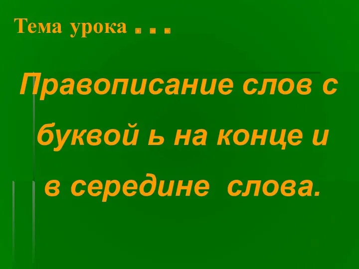 Тема урока . . . Правописание слов с буквой ь на конце и в середине слова.