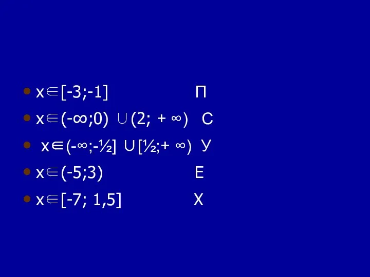 х∈[-3;-1] П х∈(-∞;0) ∪(2; + ∞) С х∈(-∞;-½] ∪[½;+ ∞) У х∈(-5;3) Е х∈[-7; 1,5] X