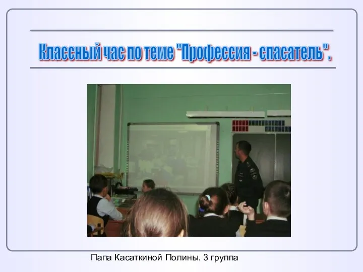 Классный час по теме "Профессия - спасатель". Папа Касаткиной Полины. 3 группа