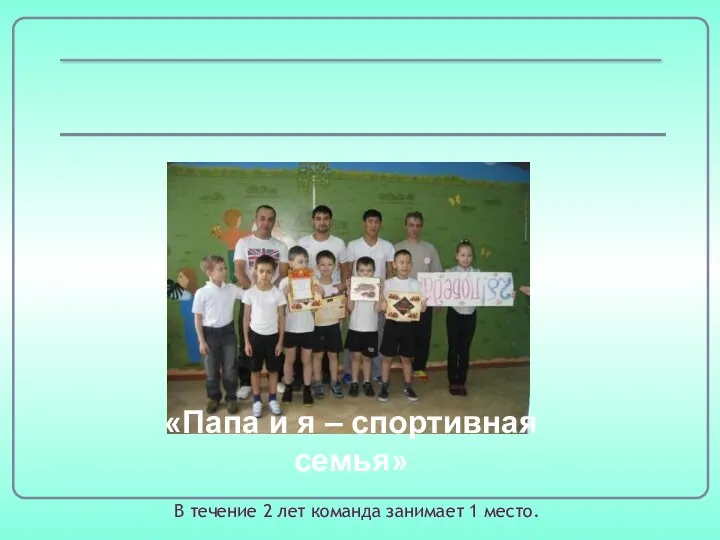 «Папа и я – спортивная семья» В течение 2 лет команда занимает 1 место.