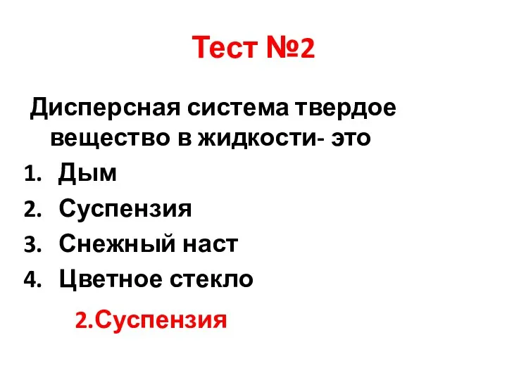 Тест №2 Дисперсная система твердое вещество в жидкости- это Дым Суспензия Снежный наст Цветное стекло 2.Суспензия